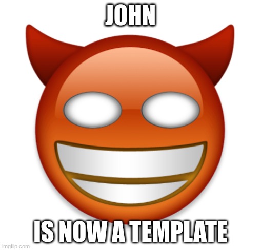 john | JOHN; IS NOW A TEMPLATE | image tagged in john | made w/ Imgflip meme maker