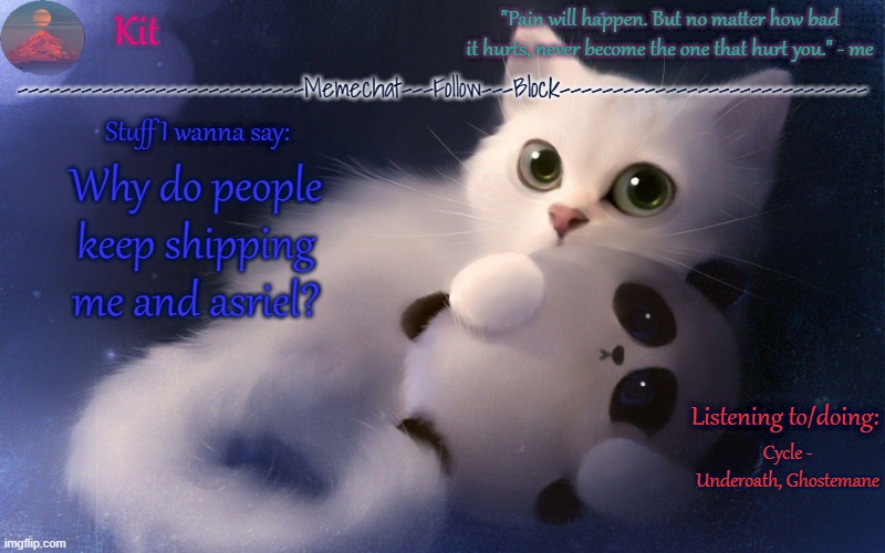 .... | Why do people keep shipping me and asriel? Cycle - Underoath, Ghostemane | made w/ Imgflip meme maker