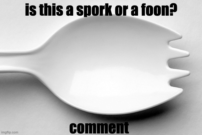 controversial debates... | is this a spork or a foon? comment | image tagged in spork,memes,funny memes | made w/ Imgflip meme maker