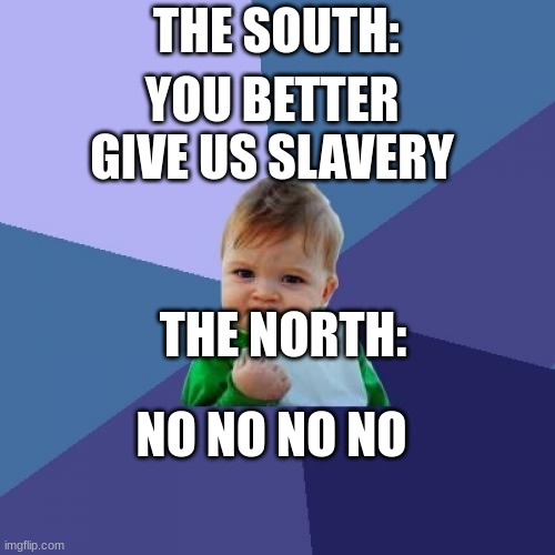 Success Kid | THE SOUTH:; YOU BETTER GIVE US SLAVERY; THE NORTH:; NO NO NO NO | image tagged in memes,success kid | made w/ Imgflip meme maker
