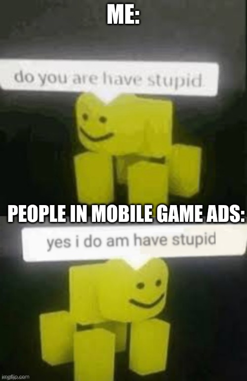 He is having stupid | ME:; PEOPLE IN MOBILE GAME ADS: | image tagged in do you are have stupid,yes i do am have stupid,roblox,memes | made w/ Imgflip meme maker