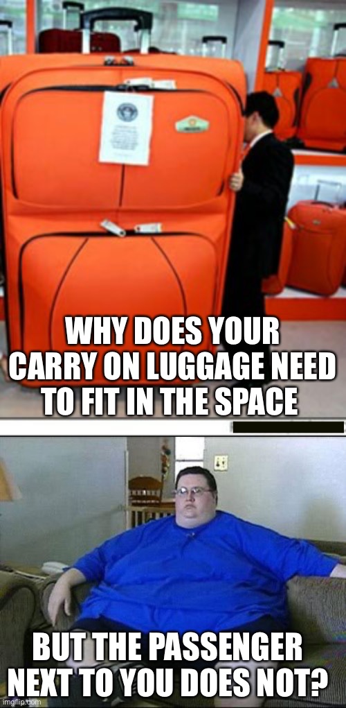 Do you think the airlines need to be consistent? | WHY DOES YOUR CARRY ON LUGGAGE NEED TO FIT IN THE SPACE; BUT THE PASSENGER NEXT TO YOU DOES NOT? | image tagged in luggage,obese man,fit in space | made w/ Imgflip meme maker