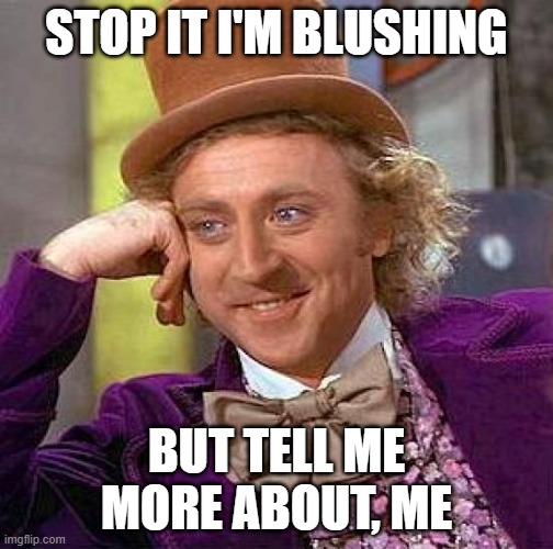 I'm Blushing | STOP IT I'M BLUSHING; BUT TELL ME MORE ABOUT, ME | image tagged in memes,creepy condescending wonka | made w/ Imgflip meme maker