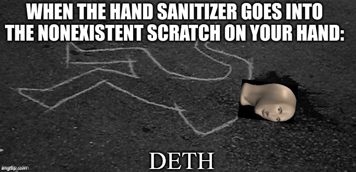 deth | WHEN THE HAND SANITIZER GOES INTO THE NONEXISTENT SCRATCH ON YOUR HAND: | image tagged in meme man deth,hand sanitizer,hand | made w/ Imgflip meme maker