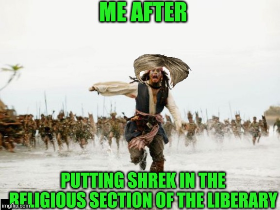 Jack Sparrow Being Chased | ME AFTER; PUTTING SHREK IN THE RELIGIOUS SECTION OF THE LIBERARY | image tagged in memes,jack sparrow being chased | made w/ Imgflip meme maker