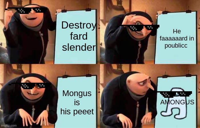 Gru's Plan Meme | Destroy fard slender; He faaaaaard in poublicc; Mongus is his peeet; AMONGUS | image tagged in memes,gru's plan | made w/ Imgflip meme maker