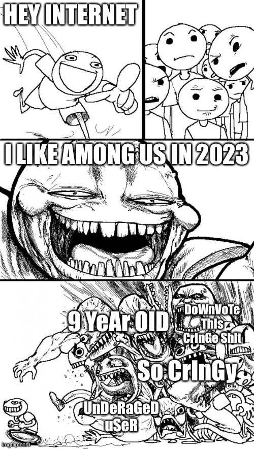 I like amogus in 2023 now rage | HEY INTERNET; I LIKE AMONG US IN 2023; DoWnVoTe ThIs CrInGe ShIt; 9 YeAr OlD; So CrInGy; UnDeRaGeD uSeR | image tagged in memes,hey internet | made w/ Imgflip meme maker