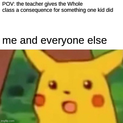 Surprised Pikachu | POV: the teacher gives the Whole class a consequence for something one kid did; me and everyone else | image tagged in memes,surprised pikachu | made w/ Imgflip meme maker