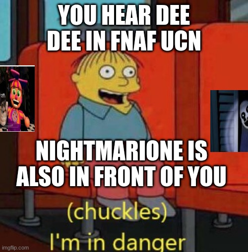 it be tru tho | YOU HEAR DEE DEE IN FNAF UCN; NIGHTMARIONE IS ALSO IN FRONT OF YOU | image tagged in haha im in danger | made w/ Imgflip meme maker