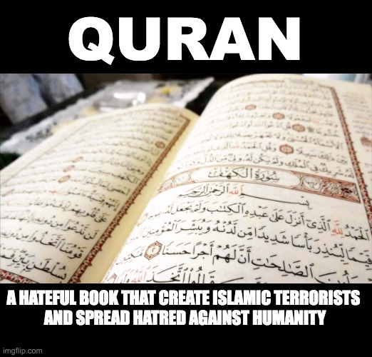 QURAN; A HATEFUL BOOK THAT CREATE ISLAMIC TERRORISTS 
AND SPREAD HATRED AGAINST HUMANITY | made w/ Imgflip meme maker