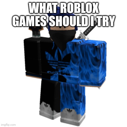 Zero Frost | WHAT ROBLOX GAMES SHOULD I TRY | image tagged in zero frost | made w/ Imgflip meme maker