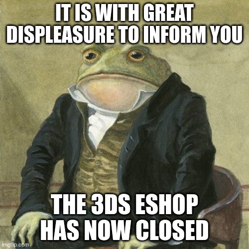 Rest In Peace | IT IS WITH GREAT DISPLEASURE TO INFORM YOU; THE 3DS ESHOP HAS NOW CLOSED | image tagged in gentlemen it is with great pleasure to inform you that | made w/ Imgflip meme maker