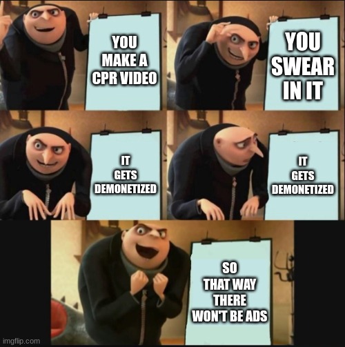 That way you can save them B) | YOU MAKE A CPR VIDEO; YOU SWEAR IN IT; IT GETS DEMONETIZED; IT GETS DEMONETIZED; SO THAT WAY THERE WON'T BE ADS | image tagged in memes,funny,5 panel gru meme,youtube,ads,relatable | made w/ Imgflip meme maker