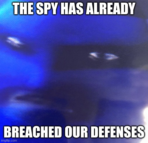 THE SPY HAS ALREADY BREACHED OUR DEFENSES | made w/ Imgflip meme maker