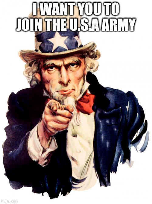 Uncle Sam | I WANT YOU TO JOIN THE U.S.A ARMY | image tagged in memes,uncle sam | made w/ Imgflip meme maker
