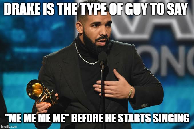 Drake accepting award | DRAKE IS THE TYPE OF GUY TO SAY; "ME ME ME ME" BEFORE HE STARTS SINGING | image tagged in drake accepting award | made w/ Imgflip meme maker