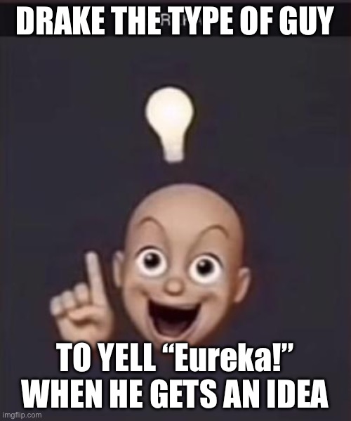 EUREKA!! | DRAKE THE TYPE OF GUY; TO YELL “Eureka!” WHEN HE GETS AN IDEA | image tagged in eureka | made w/ Imgflip meme maker