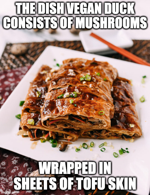 Vegan Duck | THE DISH VEGAN DUCK CONSISTS OF MUSHROOMS; WRAPPED IN SHEETS OF TOFU SKIN | image tagged in food,memes | made w/ Imgflip meme maker