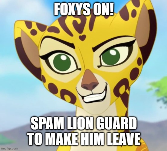 Fuli | FOXYS ON! SPAM LION GUARD TO MAKE HIM LEAVE | image tagged in fuli | made w/ Imgflip meme maker