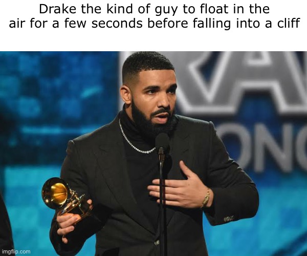 A | Drake the kind of guy to float in the air for a few seconds before falling into a cliff | made w/ Imgflip meme maker