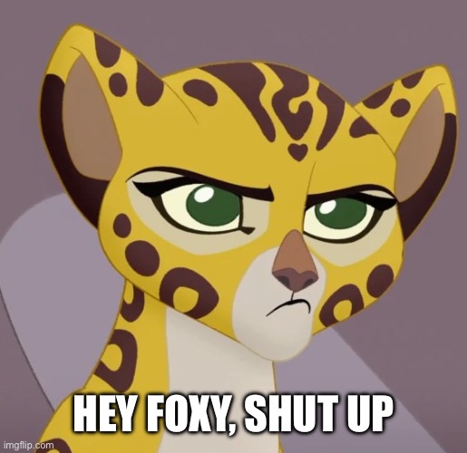 Using a lion guard image to troll foxy | HEY FOXY, SHUT UP | image tagged in annoyed fuli | made w/ Imgflip meme maker