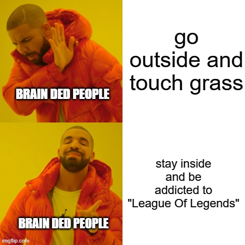Drake Hotline Bling Meme | go outside and touch grass stay inside and be addicted to "League Of Legends" BRAIN DED PEOPLE BRAIN DED PEOPLE | image tagged in memes,drake hotline bling | made w/ Imgflip meme maker