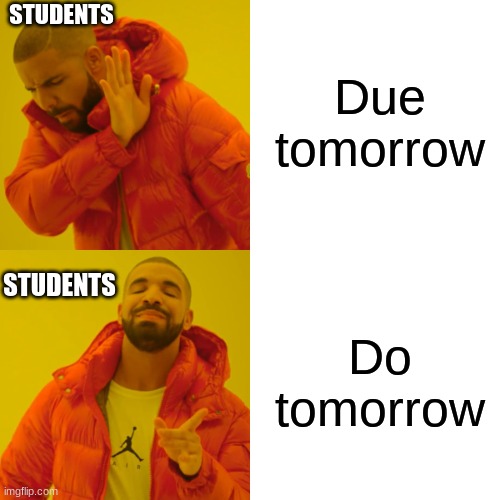 Drake Hotline Bling Meme | Due tomorrow; STUDENTS; Do tomorrow; STUDENTS | image tagged in memes,drake hotline bling | made w/ Imgflip meme maker