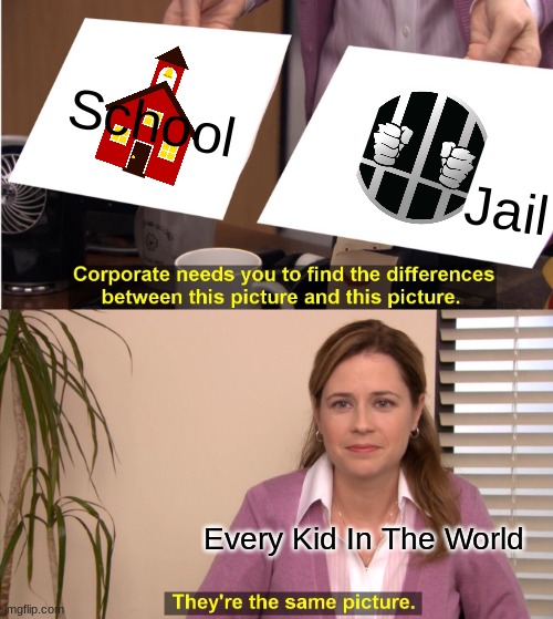 This is FACTS ngl | School; Jail; Every Kid In The World | image tagged in memes,they're the same picture,school,jail,kids | made w/ Imgflip meme maker
