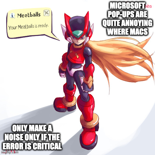 Mega Man Zero Meatballs Meme | MICROSOFT POP-UPS ARE QUITE ANNOYING WHERE MACS; ONLY MAKE A NOISE ONLY IF THE ERROR IS CRITICAL | image tagged in megaman,megaman zero,zero,memes | made w/ Imgflip meme maker