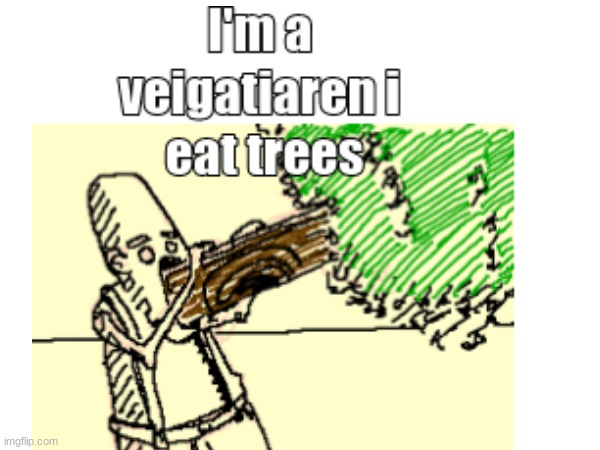 i eat trees | image tagged in funny memes | made w/ Imgflip meme maker