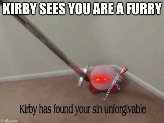 Kirby has found your sin unforgivable | KIRBY SEES YOU ARE A FURRY | image tagged in kirby has found your sin unforgivable | made w/ Imgflip meme maker