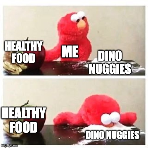 healthy food and dino nuggies | HEALTHY FOOD; ME; DINO NUGGIES; HEALTHY FOOD; DINO NUGGIES | image tagged in elmo cocaine | made w/ Imgflip meme maker