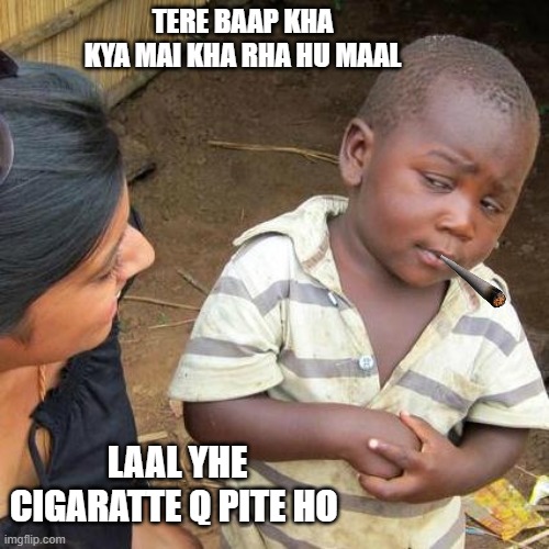 #funn #enjoy #memes | TERE BAAP KHA KYA MAI KHA RHA HU MAAL; LAAL YHE CIGARATTE Q PITE HO | image tagged in memes,third world skeptical kid | made w/ Imgflip meme maker