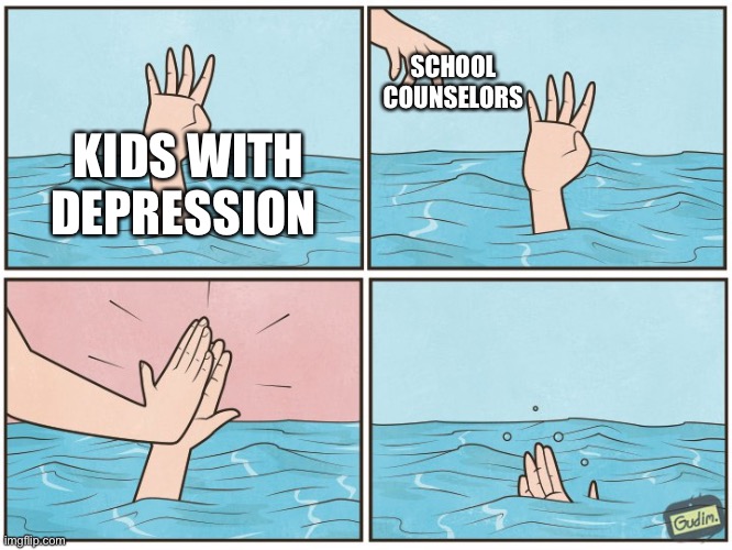 School counselors be like | SCHOOL COUNSELORS; KIDS WITH DEPRESSION | image tagged in high five drown | made w/ Imgflip meme maker