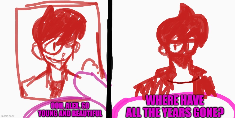 Poor Alex | WHERE HAVE ALL THE YEARS GONE? OOH, ALEX, SO YOUNG AND BEAUTIFUL | image tagged in drawing | made w/ Imgflip meme maker