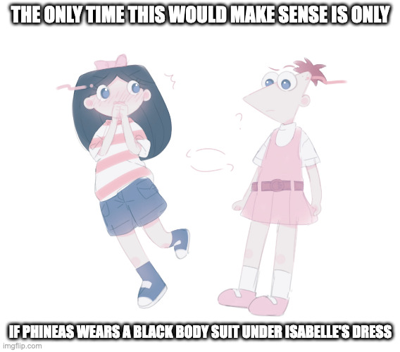 Phineas' and Isabelle's Clothing Swap | THE ONLY TIME THIS WOULD MAKE SENSE IS ONLY; IF PHINEAS WEARS A BLACK BODY SUIT UNDER ISABELLE'S DRESS | image tagged in phineas and ferb,isabelle,memes | made w/ Imgflip meme maker