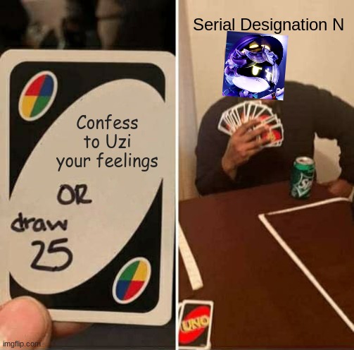 Murder Drones love lore be like | Serial Designation N; Confess to Uzi your feelings | image tagged in memes,uno draw 25 cards | made w/ Imgflip meme maker