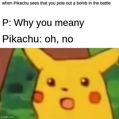 Surprised Pikachu | when Pikachu sees that you pole out a bomb in the battle; P: Why you meany; Pikachu: oh, no | image tagged in memes,surprised pikachu | made w/ Imgflip meme maker