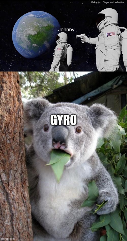 Wekapipo, Diego, and Valentine; Johnny; GYRO | image tagged in memes,always has been,surprised koala | made w/ Imgflip meme maker