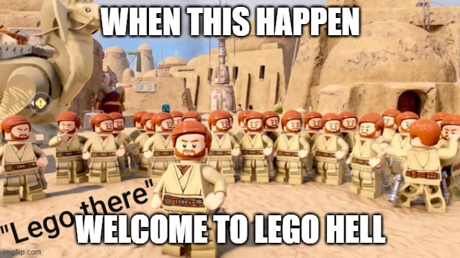 Welcome to lego hell | WHEN THIS HAPPEN; WELCOME TO LEGO HELL | image tagged in obi wan kenobi lego | made w/ Imgflip meme maker