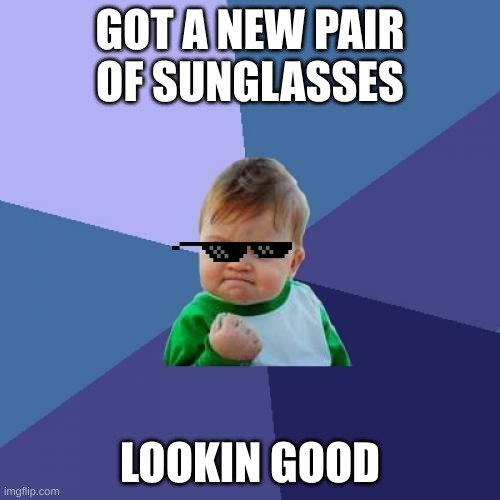 Success Kid | GOT A NEW PAIR OF SUNGLASSES; LOOKIN GOOD | image tagged in memes,success kid | made w/ Imgflip meme maker