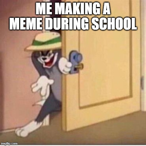I'm making this meme in school | ME MAKING A MEME DURING SCHOOL | image tagged in sneaky tom | made w/ Imgflip meme maker