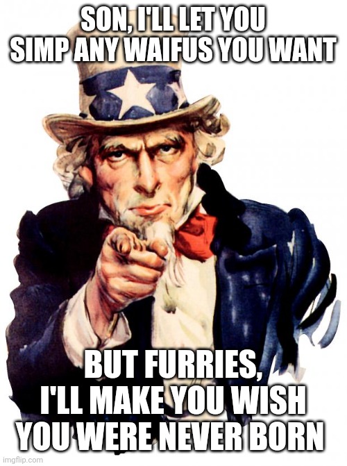 Lincoln to my son | SON, I'LL LET YOU SIMP ANY WAIFUS YOU WANT; BUT FURRIES, I'LL MAKE YOU WISH YOU WERE NEVER BORN | image tagged in memes,uncle sam,furry hunting license,dad and son | made w/ Imgflip meme maker