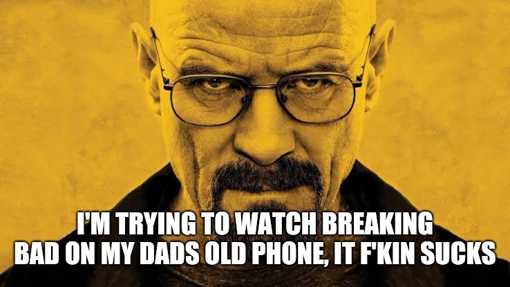 I'M TRYING TO WATCH BREAKING BAD ON MY DADS OLD PHONE, IT F'KIN SUCKS | image tagged in walter white breaking bad season 5 cover art | made w/ Imgflip meme maker