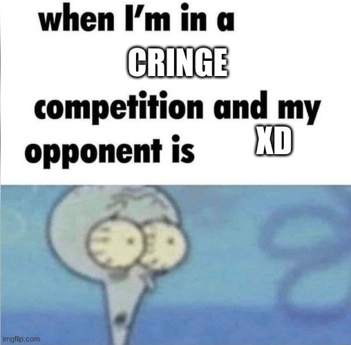 if you know, you know | CRINGE; XD | image tagged in whe i'm in a competition and my opponent is | made w/ Imgflip meme maker