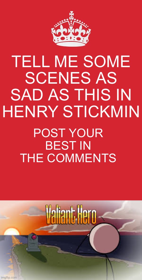 TELL ME SOME SCENES AS SAD AS THIS IN HENRY STICKMIN; POST YOUR BEST IN THE COMMENTS | image tagged in memes,keep calm and carry on red | made w/ Imgflip meme maker