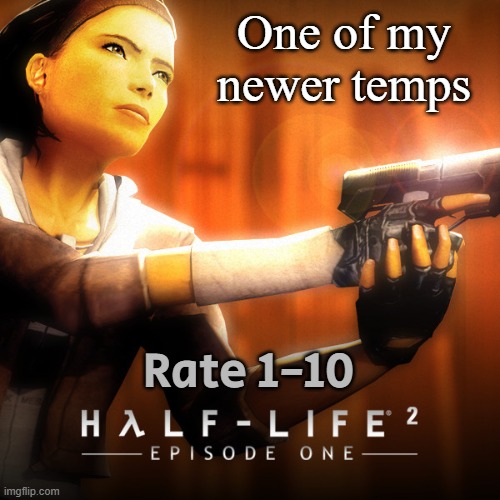 HL2EP1 temp | One of my newer temps; Rate 1-10 | image tagged in hl2ep1 temp | made w/ Imgflip meme maker