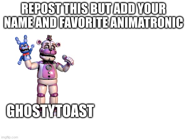 do it if you wanna | REPOST THIS BUT ADD YOUR NAME AND FAVORITE ANIMATRONIC; GHOSTYTOAST | image tagged in repost,fnaf | made w/ Imgflip meme maker