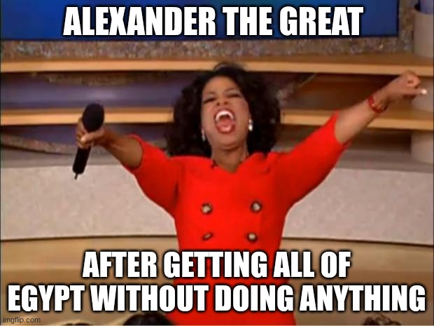 Oprah You Get A | ALEXANDER THE GREAT; AFTER GETTING ALL OF EGYPT WITHOUT DOING ANYTHING | image tagged in memes,oprah you get a | made w/ Imgflip meme maker
