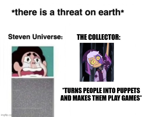 there is a threat on earth | THE COLLECTOR:; *TURNS PEOPLE INTO PUPPETS AND MAKES THEM PLAY GAMES* | image tagged in there is a threat on earth | made w/ Imgflip meme maker
